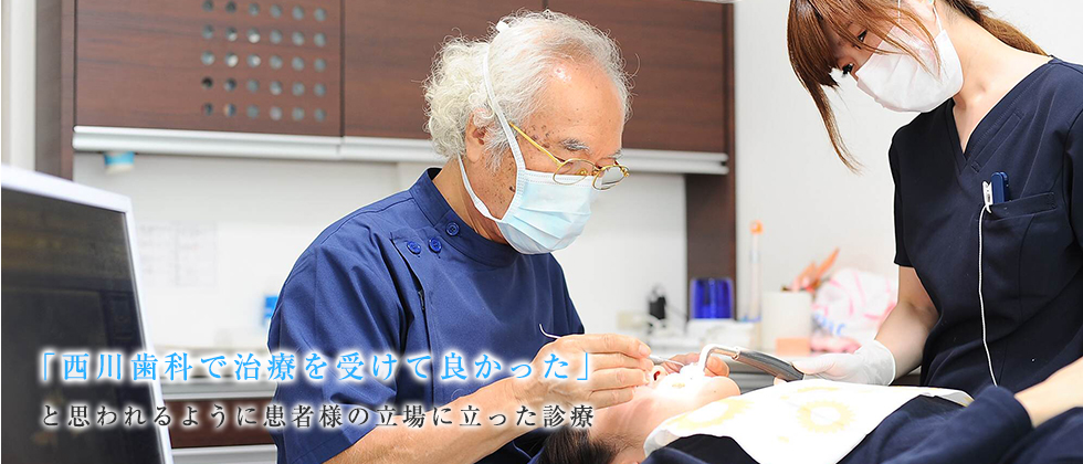 「西川歯科で治療を受けて良かった」　と思われるように患者様の立場に立った診療